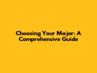 Choosing Your Major: A Comprehensive Guide
