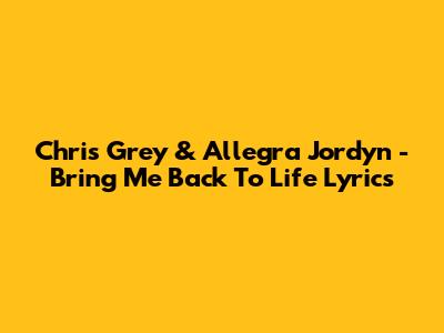 Chris Grey & Allegra Jordyn - Bring Me Back To Life Lyrics