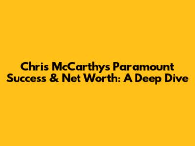 Chris McCarthy's Paramount Success & Net Worth: A Deep Dive