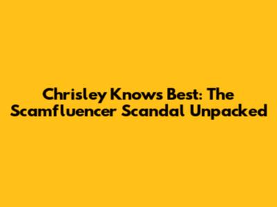 Chrisley Knows Best: The Scamfluencer Scandal Unpacked