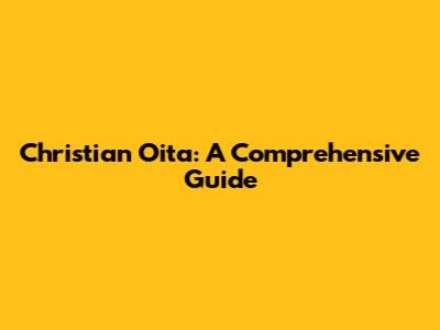 Christian Oita: A Comprehensive Guide