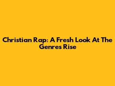 Christian Rap: A Fresh Look At The Genre's Rise