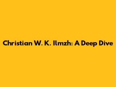 Christian W. K. Ilmzh: A Deep Dive