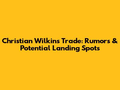 Christian Wilkins Trade: Rumors & Potential Landing Spots