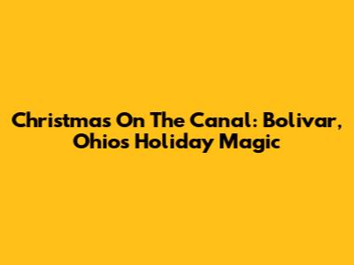 Christmas On The Canal: Bolivar, Ohio's Holiday Magic