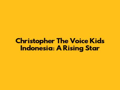 Christopher The Voice Kids Indonesia: A Rising Star