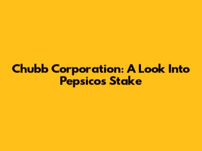 Chubb Corporation: A Look Into Pepsico's Stake