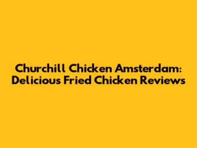 Churchill Chicken Amsterdam: Delicious Fried Chicken Reviews