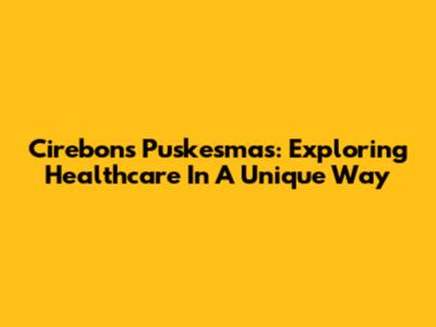 Cirebon's Puskesmas: Exploring Healthcare In A Unique Way