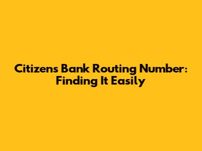Citizens Bank Routing Number: Finding It Easily