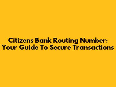 Citizens Bank Routing Number: Your Guide To Secure Transactions