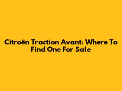 Citroën Traction Avant: Where To Find One For Sale