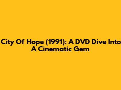 City Of Hope (1991): A DVD Dive Into A Cinematic Gem