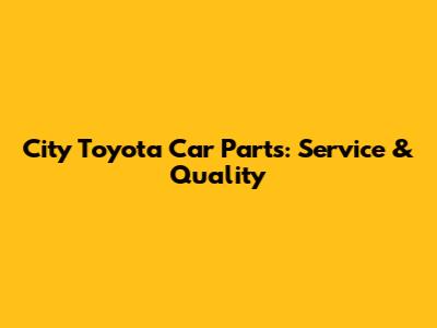 City Toyota Car Parts: Service & Quality