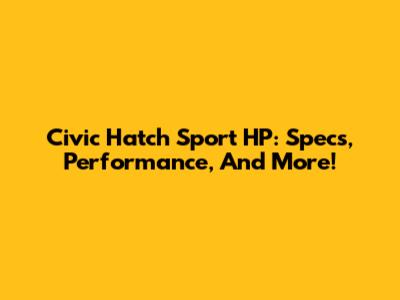 Civic Hatch Sport HP: Specs, Performance, And More!