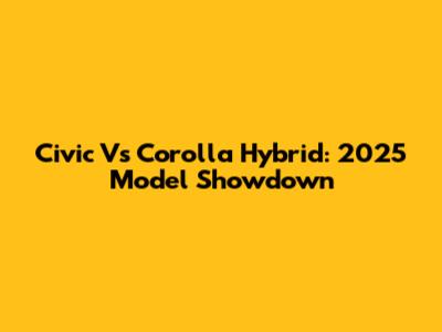 Civic Vs Corolla Hybrid: 2025 Model Showdown