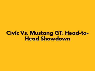 Civic Vs. Mustang GT: Head-to-Head Showdown