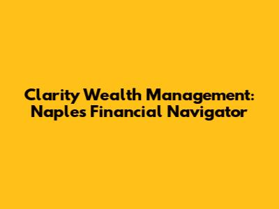 Clarity Wealth Management: Naples' Financial Navigator