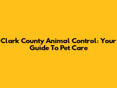 Clark County Animal Control: Your Guide To Pet Care