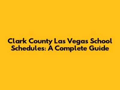 Clark County Las Vegas School Schedules: A Complete Guide