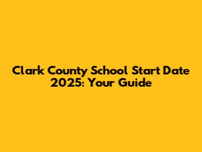Clark County School Start Date 2025: Your Guide