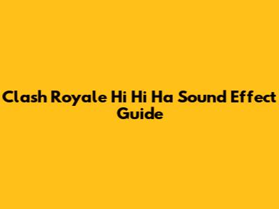 Clash Royale 'Hi Hi Ha' Sound Effect Guide