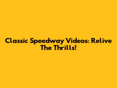 Classic Speedway Videos: Relive The Thrills!