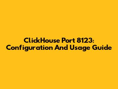 ClickHouse Port 8123: Configuration And Usage Guide