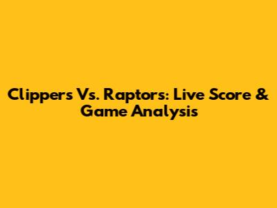 Clippers Vs. Raptors: Live Score & Game Analysis
