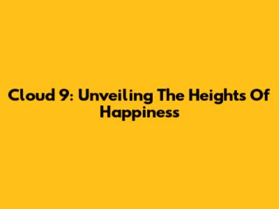 Cloud 9: Unveiling The Heights Of Happiness