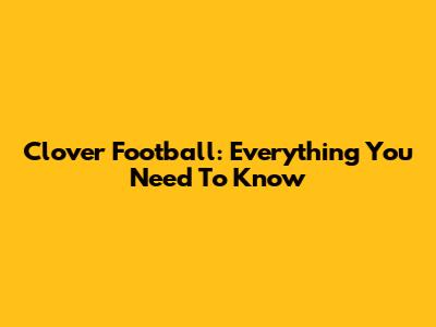 Clover Football: Everything You Need To Know