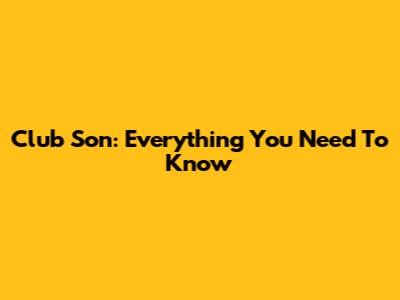 Club Son: Everything You Need To Know