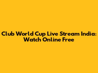 Club World Cup Live Stream India: Watch Online Free