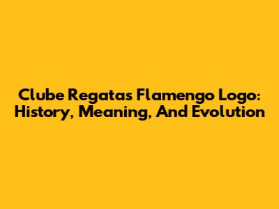 Clube Regatas Flamengo Logo: History, Meaning, And Evolution