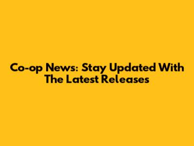 Co-op News: Stay Updated With The Latest Releases