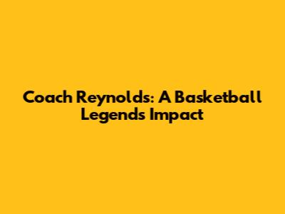 Coach Reynolds: A Basketball Legend's Impact