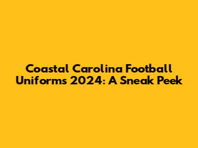 Coastal Carolina Football Uniforms 2024: A Sneak Peek
