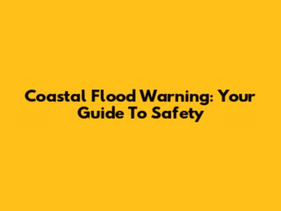 Coastal Flood Warning: Your Guide To Safety