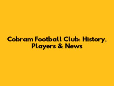 Cobram Football Club: History, Players & News