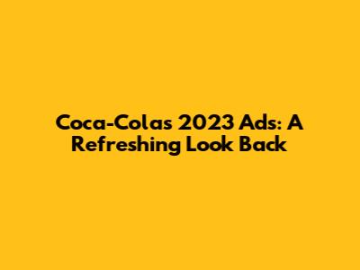 Coca-Cola's 2023 Ads: A Refreshing Look Back