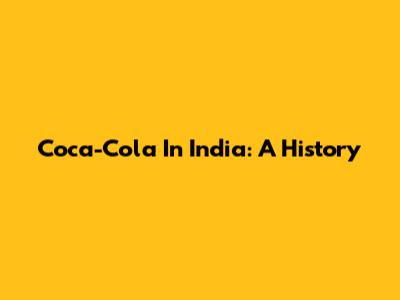 Coca-Cola In India: A History