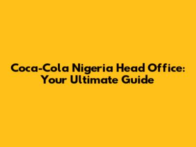 Coca-Cola Nigeria Head Office: Your Ultimate Guide