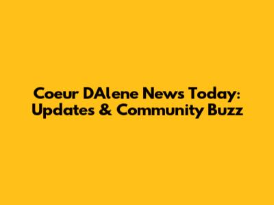 Coeur D'Alene News Today: Updates & Community Buzz