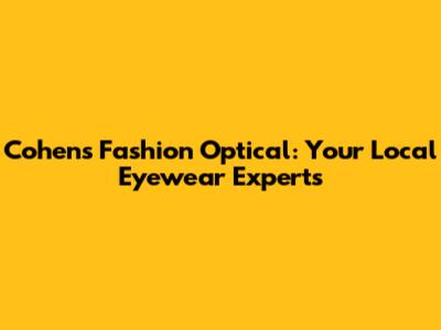 Cohen's Fashion Optical: Your Local Eyewear Experts