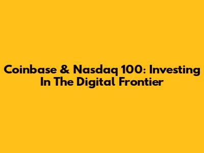 Coinbase & Nasdaq 100: Investing In The Digital Frontier