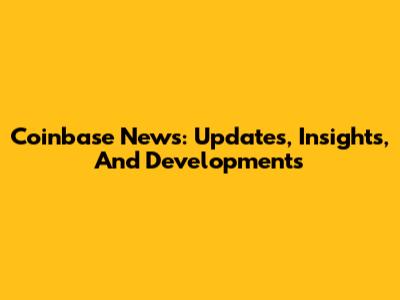 Coinbase News: Updates, Insights, And Developments