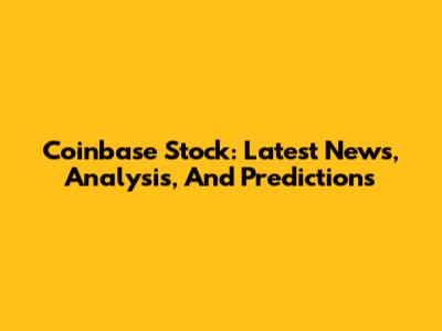 Coinbase Stock: Latest News, Analysis, And Predictions
