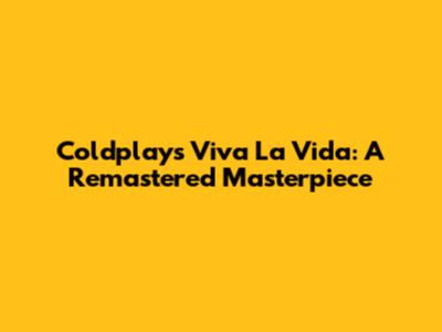 Coldplay's Viva La Vida: A Remastered Masterpiece