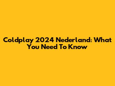 Coldplay 2024 Nederland: What You Need To Know