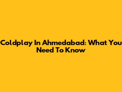 Coldplay In Ahmedabad: What You Need To Know